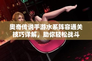 奥奇传说手游水系阵容通关技巧详解，助你轻松战斗