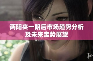 两阳夹一阴后市场趋势分析及未来走势展望