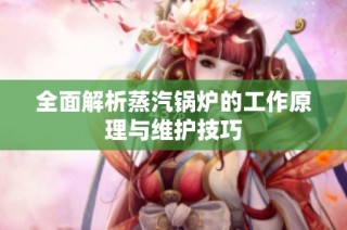 全面解析蒸汽锅炉的工作原理与维护技巧