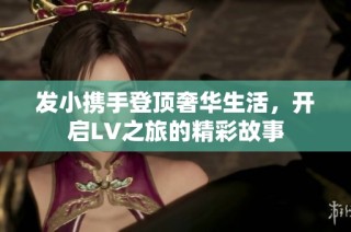 发小携手登顶奢华生活，开启LV之旅的精彩故事