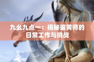 九幺九点一：揭秘鉴黄师的日常工作与挑战