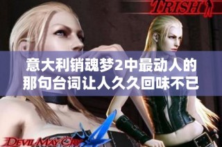 意大利销魂梦2中最动人的那句台词让人久久回味不已