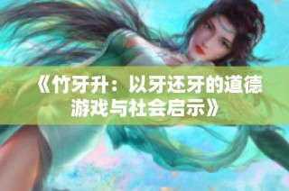 《竹牙升：以牙还牙的道德游戏与社会启示》