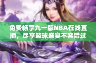 免费畅享九一版NBA在线直播，尽享篮球盛宴不容错过