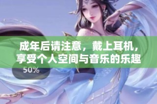 成年后请注意，戴上耳机，享受个人空间与音乐的乐趣