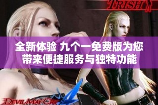 全新体验 九个一免费版为您带来便捷服务与独特功能