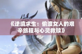 《逆境求生：偷渡女人的艰辛旅程与心灵救赎》