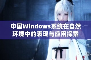中国Windows系统在自然环境中的表现与应用探索