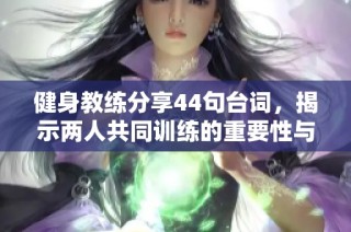 健身教练分享44句台词，揭示两人共同训练的重要性与乐趣