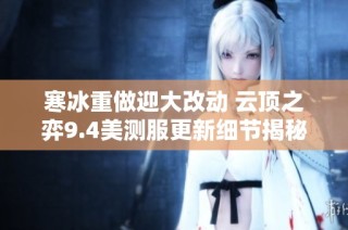寒冰重做迎大改动 云顶之弈9.4美测服更新细节揭秘
