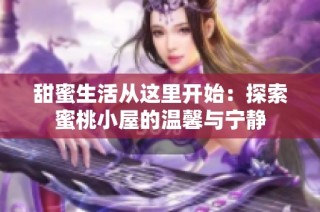 甜蜜生活从这里开始：探索蜜桃小屋的温馨与宁静