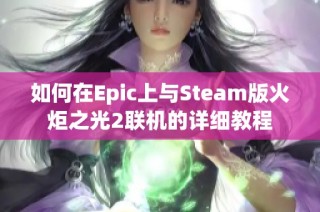 如何在Epic上与Steam版火炬之光2联机的详细教程