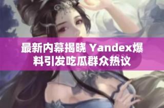 最新内幕揭晓 Yandex爆料引发吃瓜群众热议