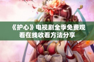 《护心》电视剧全季免费观看在线收看方法分享