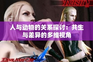 人与动物的关系探讨：共生与差异的多维视角