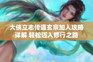 大侠立志传道玄宗加入攻略详解 轻松迈入修行之路