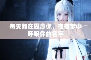 每天都在思念你，夜夜梦中呼唤你的名字