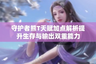 守护者熊T天赋加点解析提升生存与输出双重能力