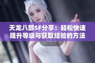 天龙八部SF分享：轻松快速提升等级与获取经验的方法探讨
