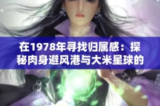 在1978年寻找归属感：探秘肉身避风港与大米星球的故事