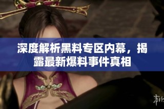 深度解析黑料专区内幕，揭露最新爆料事件真相