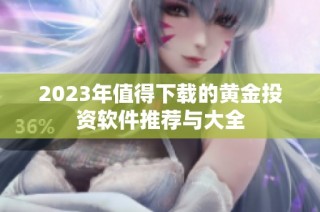 2023年值得下载的黄金投资软件推荐与大全