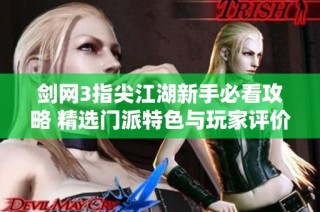 剑网3指尖江湖新手必看攻略 精选门派特色与玩家评价解析