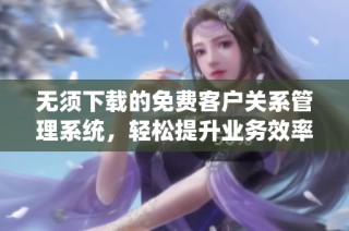 无须下载的免费客户关系管理系统，轻松提升业务效率