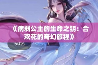 《病弱公主的生命之钥：合欢花的奇幻旅程》