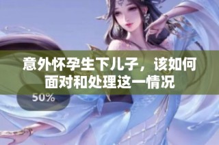 意外怀孕生下儿子，该如何面对和处理这一情况