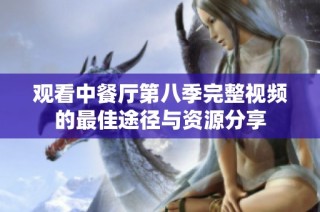 观看中餐厅第八季完整视频的最佳途径与资源分享