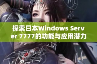 探索日本Windows Server 7777的功能与应用潜力分析