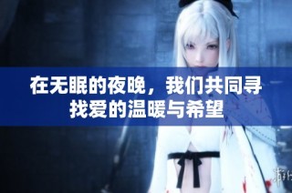在无眠的夜晚，我们共同寻找爱的温暖与希望