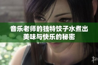 音乐老师的独特饺子水煮出美味与快乐的秘密