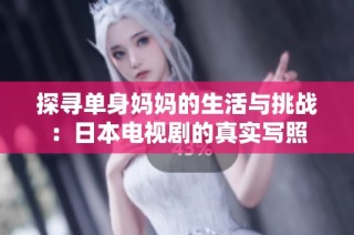 探寻单身妈妈的生活与挑战：日本电视剧的真实写照