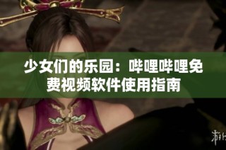 少女们的乐园：哔哩哔哩免费视频软件使用指南