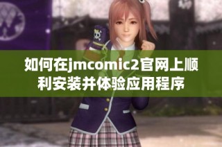 如何在jmcomic2官网上顺利安装并体验应用程序