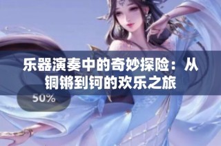 乐器演奏中的奇妙探险：从铜锵到钶的欢乐之旅