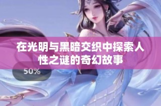 在光明与黑暗交织中探索人性之谜的奇幻故事