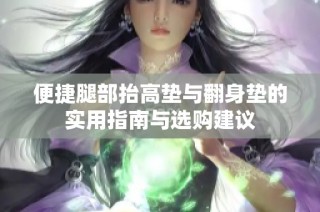 便捷腿部抬高垫与翻身垫的实用指南与选购建议