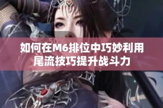 如何在M6排位中巧妙利用尾流技巧提升战斗力