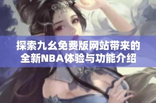 探索九幺免费版网站带来的全新NBA体验与功能介绍