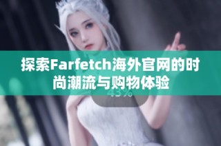 探索Farfetch海外官网的时尚潮流与购物体验