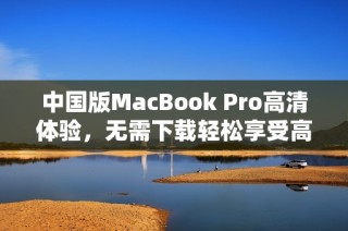 中国版MacBook Pro高清体验，无需下载轻松享受高画质
