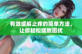 有效缓解止痒的简单方法，让你轻松摆脱困扰