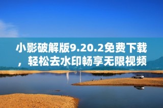 小影破解版9.20.2免费下载，轻松去水印畅享无限视频编辑功能