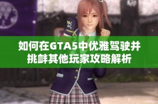 如何在GTA5中优雅驾驶并挑衅其他玩家攻略解析