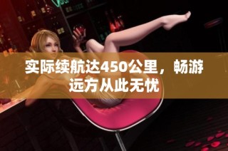 实际续航达450公里，畅游远方从此无忧