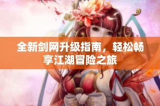 全新剑网升级指南，轻松畅享江湖冒险之旅