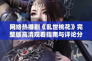 网络热播剧《乱世桃花》完整版高清观看指南与评论分享